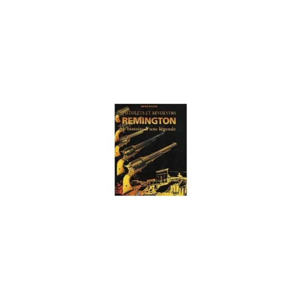 LIVRE PISTOLETS ET REVOLVERS REMINGTON L’HISTOIRE D’UNE LEGENDE | WesternGuns